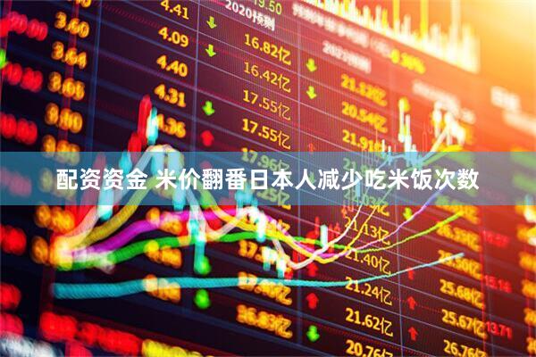 配资资金 米价翻番日本人减少吃米饭次数