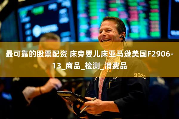最可靠的股票配资 床旁婴儿床亚马逊美国F2906-13_商品_检测_消费品