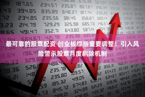 最可靠的股票配资 创业板综指重要调整！引入风险警示股票月度剔除机制