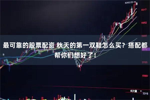 最可靠的股票配资 秋天的第一双鞋怎么买？搭配都帮你们想好了！