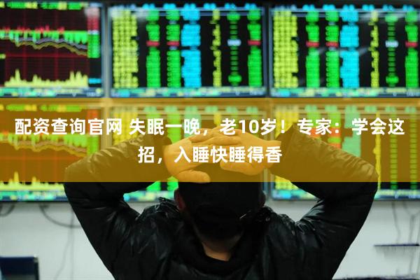 配资查询官网 失眠一晚，老10岁！专家：学会这招，入睡快睡得香