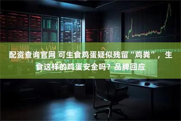 配资查询官网 可生食鸡蛋疑似残留“鸡粪”，生食这样的鸡蛋安全吗？品牌回应