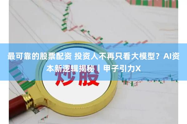 最可靠的股票配资 投资人不再只看大模型？AI资本新逻辑揭秘｜甲子引力X