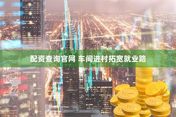 配资查询官网 车间进村拓宽就业路
