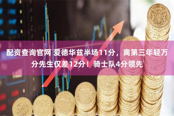 配资查询官网 爱德华兹半场11分,离第三年轻万分先生仅差12分!骑士队4分领先