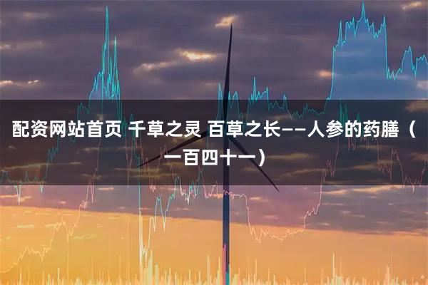 配资网站首页 千草之灵 百草之长——人参的药膳（一百四十一）